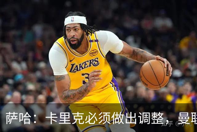 萨哈：卡里克必须做出调整，曼联的整体节奏实在太慢了